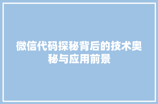微信代码探秘背后的技术奥秘与应用前景