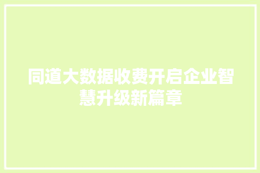 同道大数据收费开启企业智慧升级新篇章  第1张