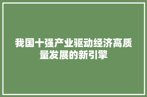 我国十强产业驱动经济高质量发展的新引擎