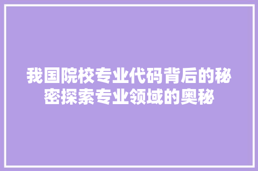 我国院校专业代码背后的秘密探索专业领域的奥秘