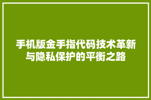 手机版金手指代码技术革新与隐私保护的平衡之路