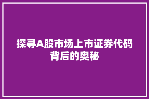 探寻A股市场上市证券代码背后的奥秘