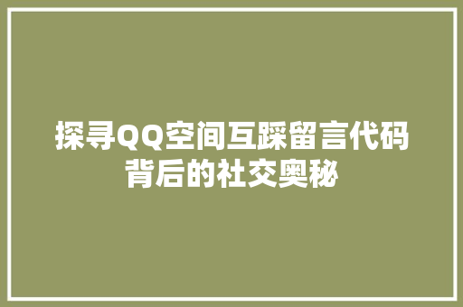 探寻QQ空间互踩留言代码背后的社交奥秘