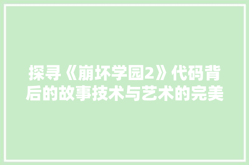 探寻《崩坏学园2》代码背后的故事技术与艺术的完美融合