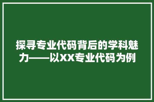 探寻专业代码背后的学科魅力——以XX专业代码为例  第1张