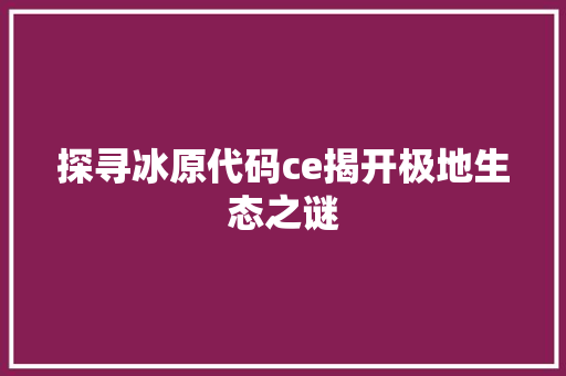 探寻冰原代码ce揭开极地生态之谜