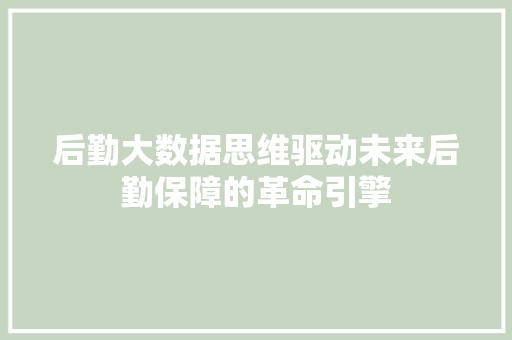 后勤大数据思维驱动未来后勤保障的革命引擎