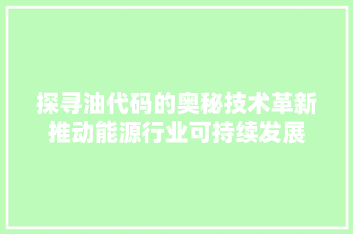 探寻油代码的奥秘技术革新推动能源行业可持续发展