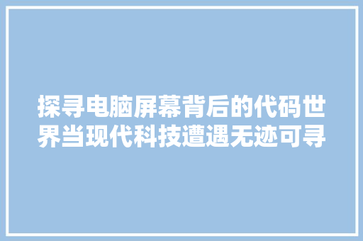 探寻电脑屏幕背后的代码世界当现代科技遭遇无迹可寻