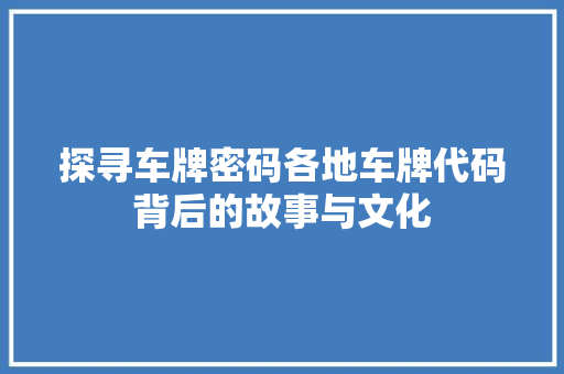 探寻车牌密码各地车牌代码背后的故事与文化