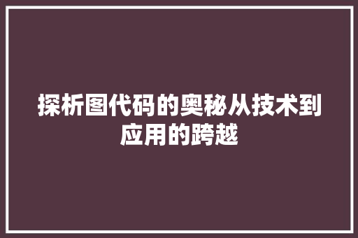 探析图代码的奥秘从技术到应用的跨越