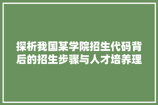 探析我国某学院招生代码背后的招生步骤与人才培养理念