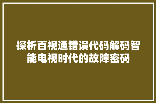 探析百视通错误代码解码智能电视时代的故障密码