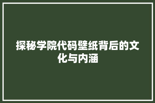 探秘学院代码壁纸背后的文化与内涵