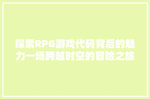 探索RPG游戏代码背后的魅力一场跨越时空的冒险之旅