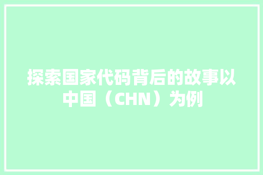 探索国家代码背后的故事以中国（CHN）为例  第1张