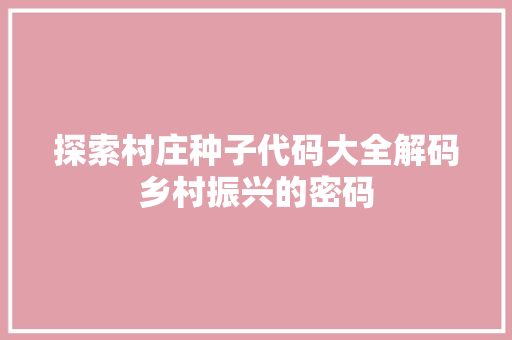 探索村庄种子代码大全解码乡村振兴的密码