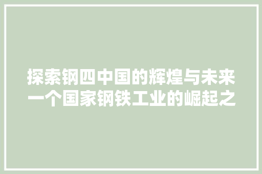 探索钢四中国的辉煌与未来一个国家钢铁工业的崛起之路