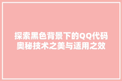 探索黑色背景下的QQ代码奥秘技术之美与适用之效