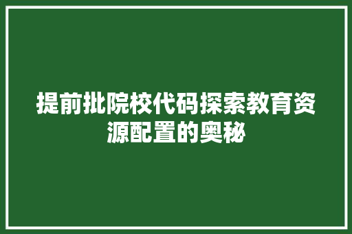 提前批院校代码探索教育资源配置的奥秘