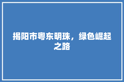 揭阳市粤东明珠，绿色崛起之路