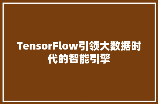 TensorFlow引领大数据时代的智能引擎