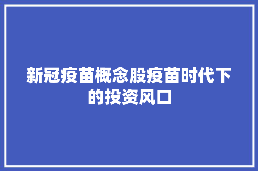新冠疫苗概念股疫苗时代下的投资风口