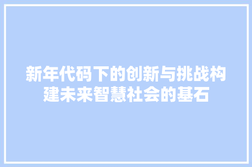 新年代码下的创新与挑战构建未来智慧社会的基石
