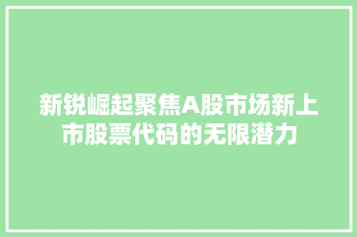 新锐崛起聚焦A股市场新上市股票代码的无限潜力