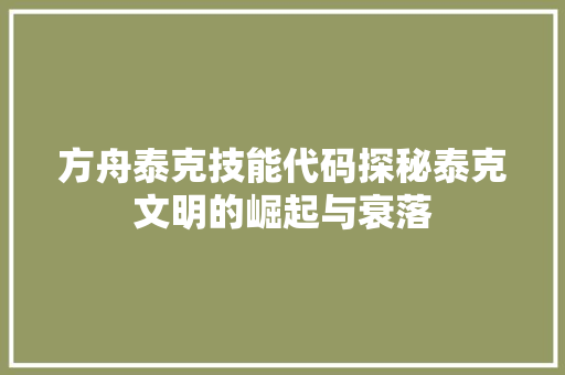 方舟泰克技能代码探秘泰克文明的崛起与衰落