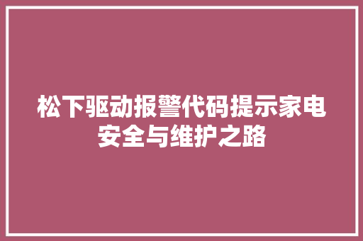 松下驱动报警代码提示家电安全与维护之路