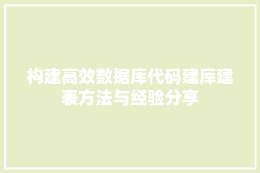 构建高效数据库代码建库建表方法与经验分享