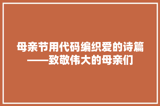 母亲节用代码编织爱的诗篇——致敬伟大的母亲们