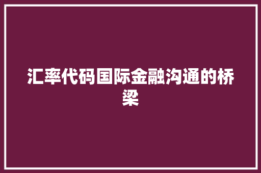 汇率代码国际金融沟通的桥梁