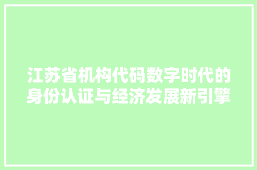江苏省机构代码数字时代的身份认证与经济发展新引擎