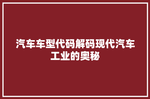 汽车车型代码解码现代汽车工业的奥秘  第1张