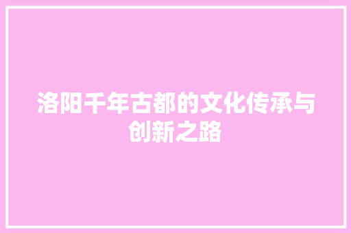 洛阳千年古都的文化传承与创新之路  第1张