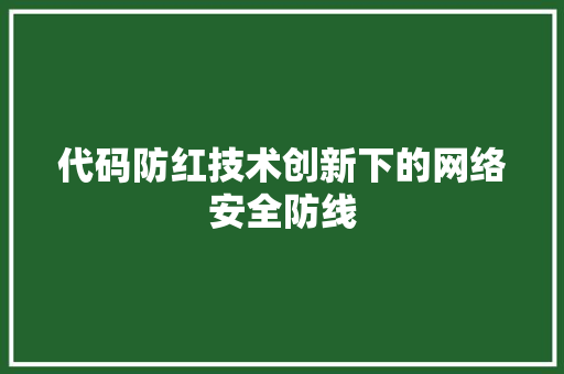 代码防红技术创新下的网络安全防线