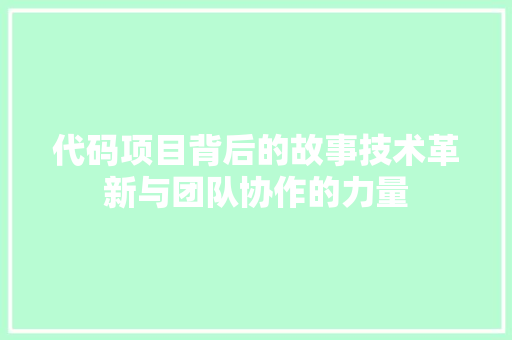 代码项目背后的故事技术革新与团队协作的力量