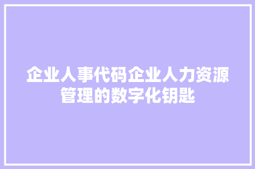 企业人事代码企业人力资源管理的数字化钥匙