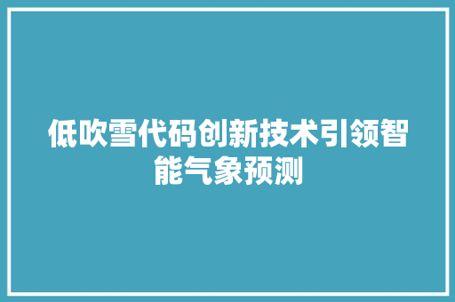 低吹雪代码创新技术引领智能气象预测