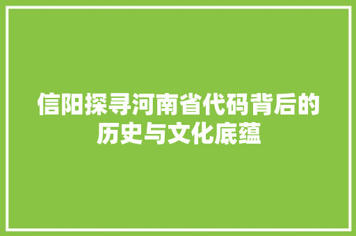 信阳探寻河南省代码背后的历史与文化底蕴  第1张