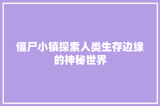 僵尸小镇探索人类生存边缘的神秘世界