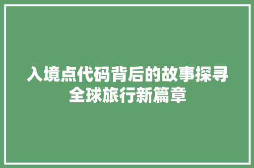 入境点代码背后的故事探寻全球旅行新篇章