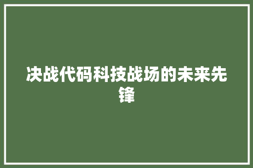 决战代码科技战场的未来先锋