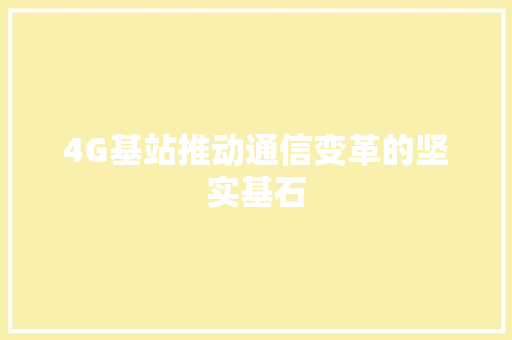 4G基站推动通信变革的坚实基石