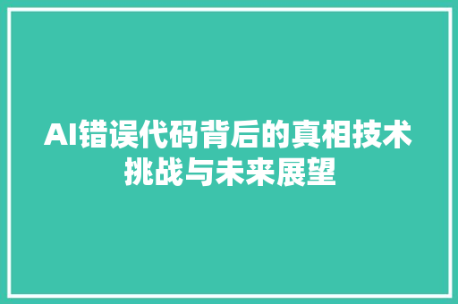 AI错误代码背后的真相技术挑战与未来展望