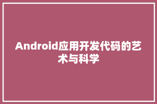 Android应用开发代码的艺术与科学