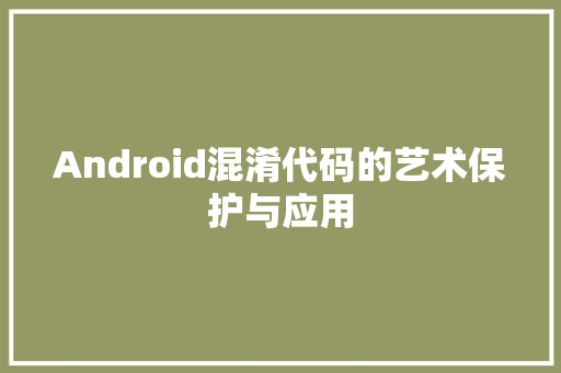 Android混淆代码的艺术保护与应用