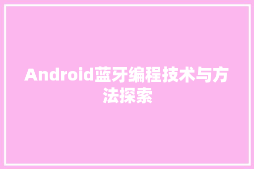 Android蓝牙编程技术与方法探索